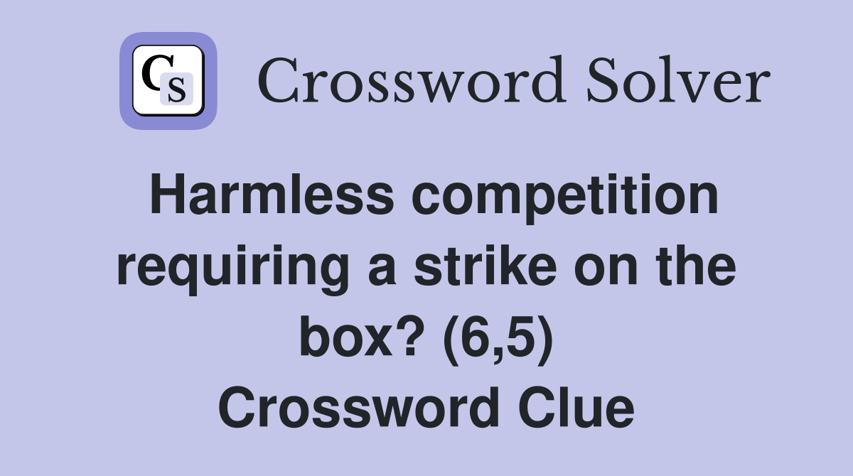 Harmless competition requiring a strike on the box? (6 5) Crossword
